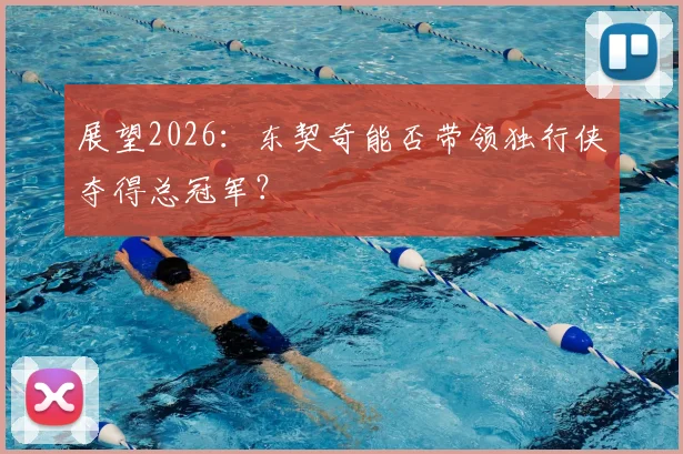 展望2026：东契奇能否带领独行侠夺得总冠军？