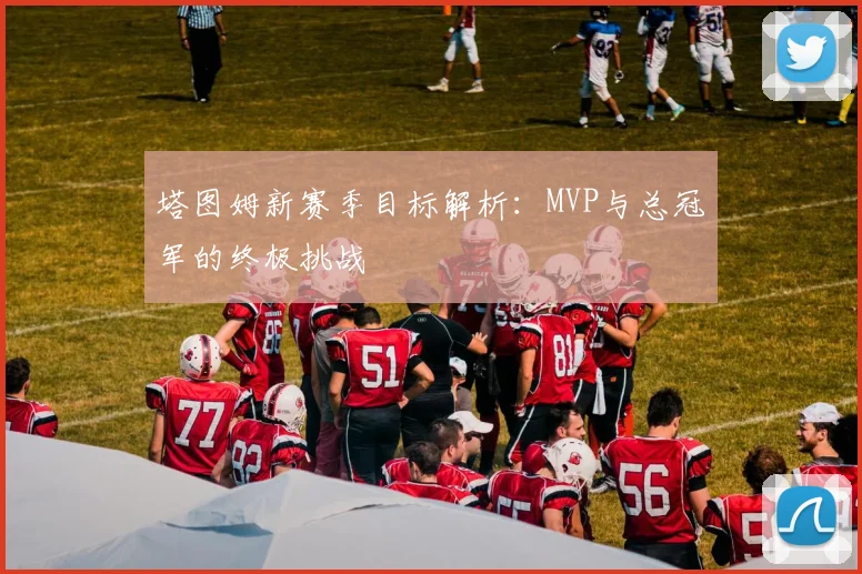 塔图姆新赛季目标解析:MVP与总冠军的终极挑战