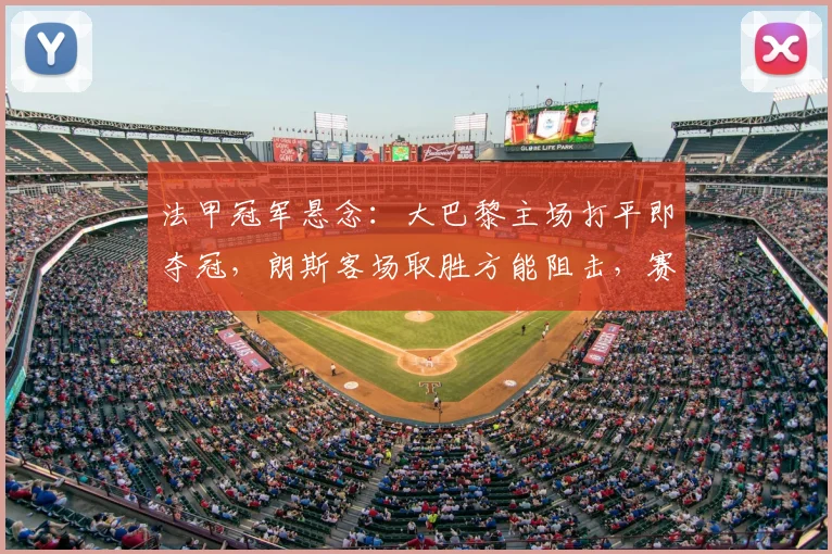 法甲冠军悬念:大巴黎主场打平即夺冠,朗斯客场取胜方能阻击,赛前分析与预测