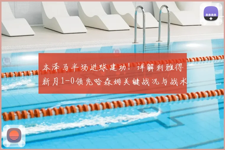 本泽马半场进球建功!详解利雅得新月1-0领先哈森姆关键战况与战术分析