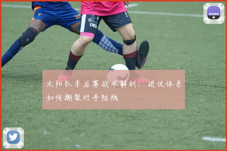 太阳队季后赛战术解析：进攻体系如何撕裂对手防线