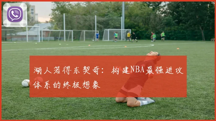 湖人若得东契奇：构建NBA最强进攻体系的终极想象