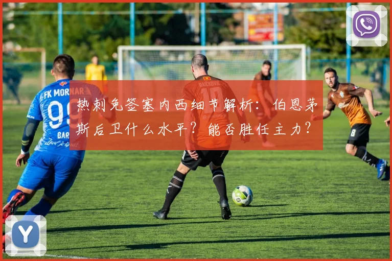热刺免签塞内西细节解析：伯恩茅斯后卫什么水平？能否胜任主力？